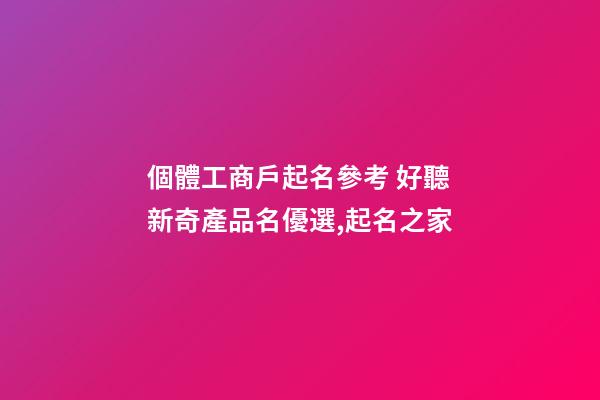 個體工商戶起名參考 好聽新奇產品名優選,起名之家-第1張-店鋪起名-玄機派